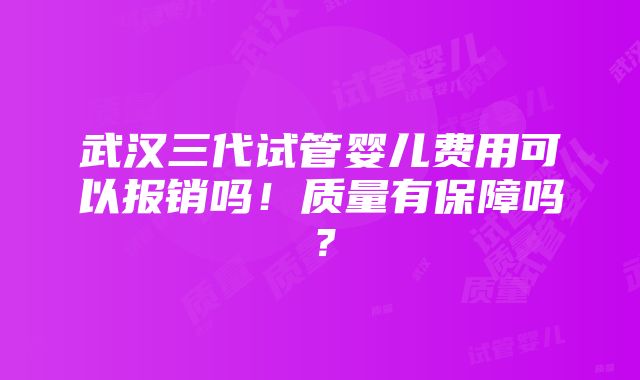 武汉三代试管婴儿费用可以报销吗！质量有保障吗？