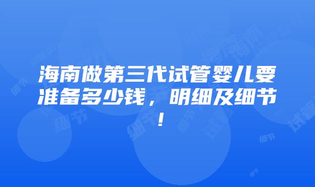 海南做第三代试管婴儿要准备多少钱，明细及细节！