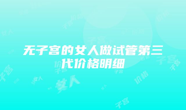 无子宫的女人做试管第三代价格明细