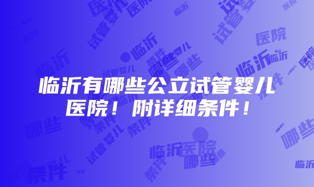 临沂有哪些公立试管婴儿医院！附详细条件！