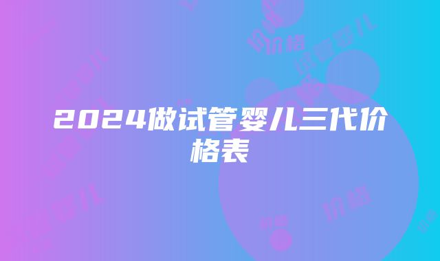 2024做试管婴儿三代价格表