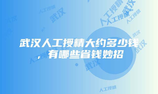 武汉人工授精大约多少钱，有哪些省钱妙招