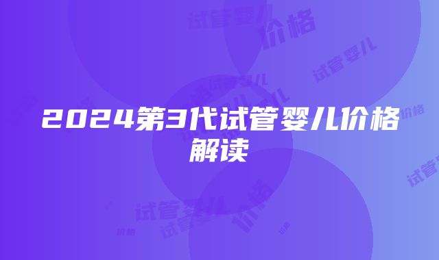 2024第3代试管婴儿价格解读