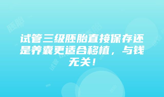 试管三级胚胎直接保存还是养囊更适合移植，与钱无关！