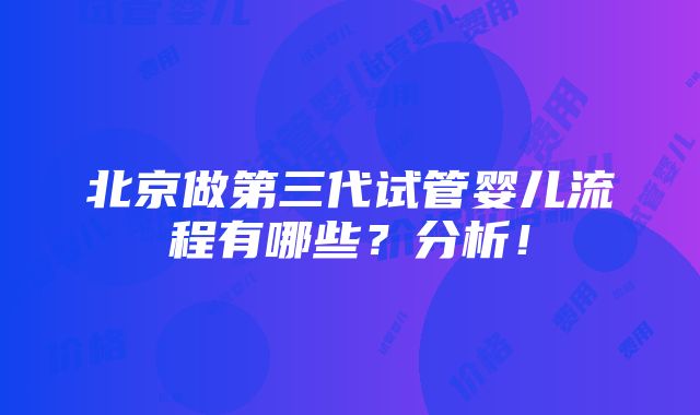 北京做第三代试管婴儿流程有哪些？分析！