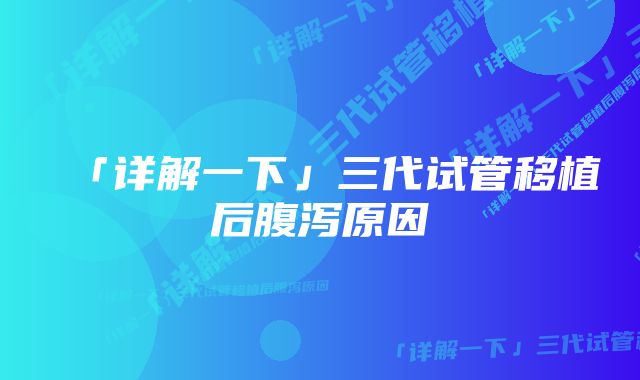 「详解一下」三代试管移植后腹泻原因