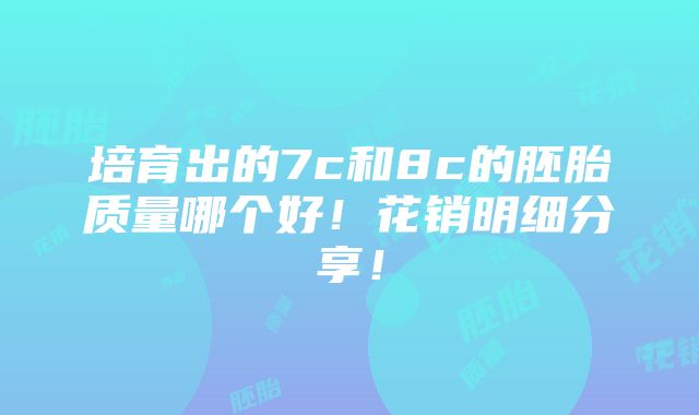 培育出的7c和8c的胚胎质量哪个好！花销明细分享！