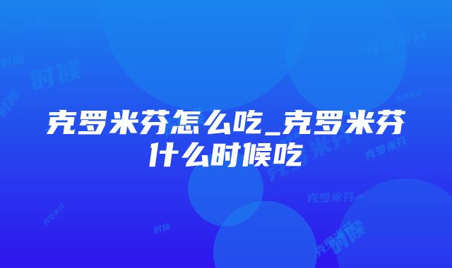 克罗米芬怎么吃_克罗米芬什么时候吃