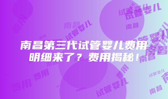 南昌第三代试管婴儿费用明细来了？费用揭秘！