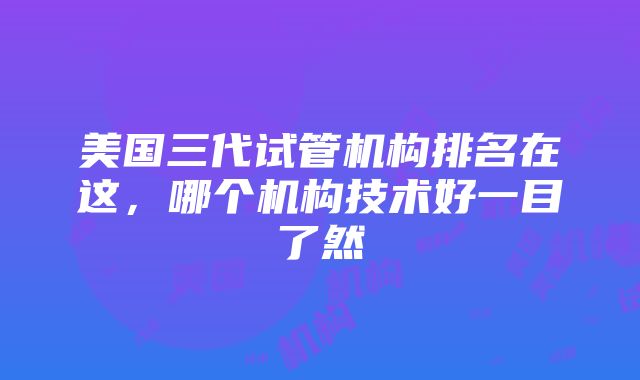 美国三代试管机构排名在这，哪个机构技术好一目了然