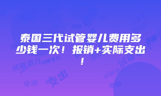 泰国三代试管婴儿费用多少钱一次！报销+实际支出！