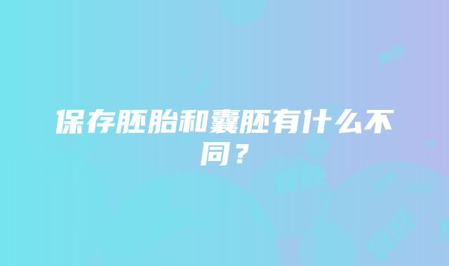 保存胚胎和囊胚有什么不同？