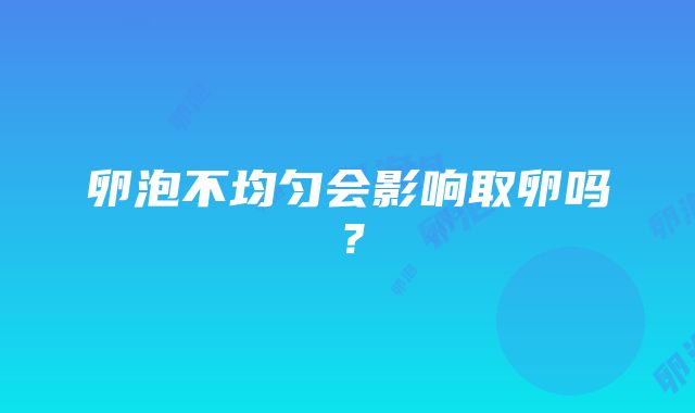 卵泡不均匀会影响取卵吗？