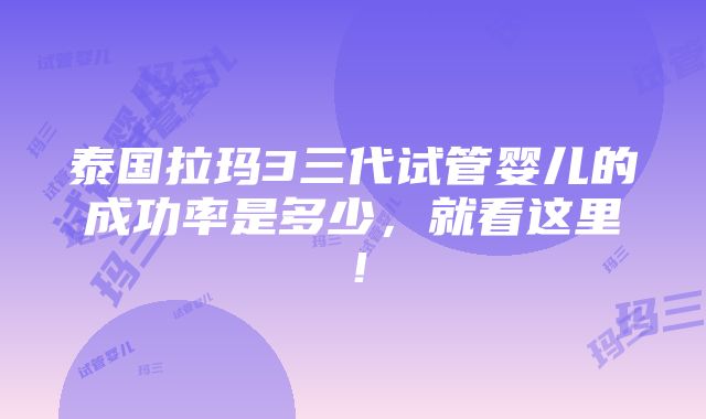 泰国拉玛3三代试管婴儿的成功率是多少，就看这里！