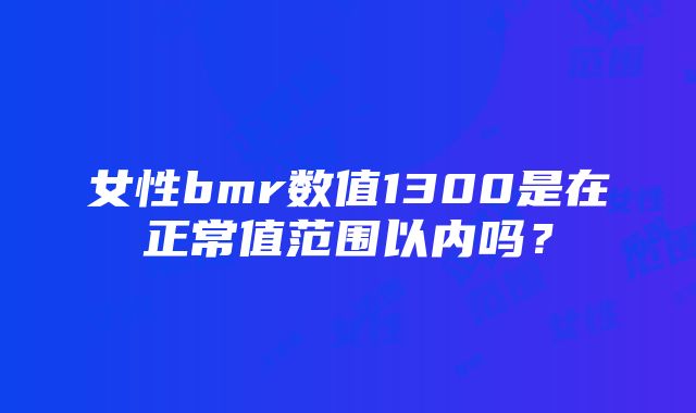 女性bmr数值1300是在正常值范围以内吗？