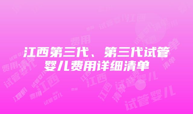 江西第三代、第三代试管婴儿费用详细清单