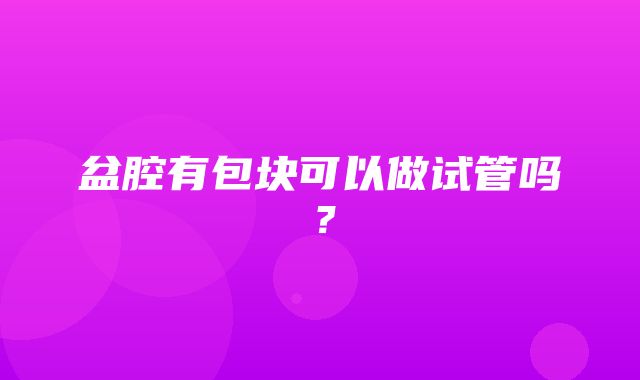 盆腔有包块可以做试管吗？