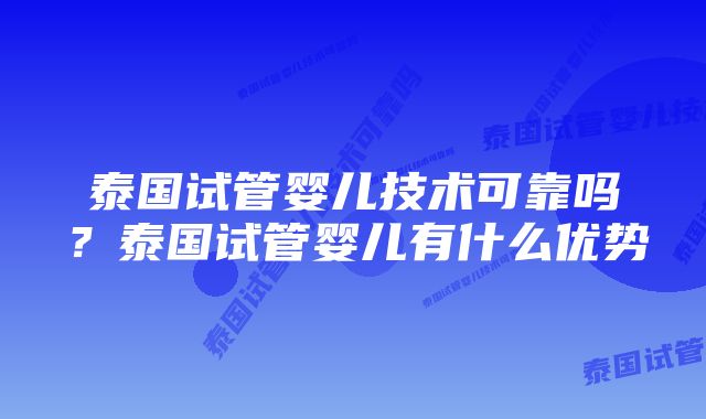 泰国试管婴儿技术可靠吗？泰国试管婴儿有什么优势