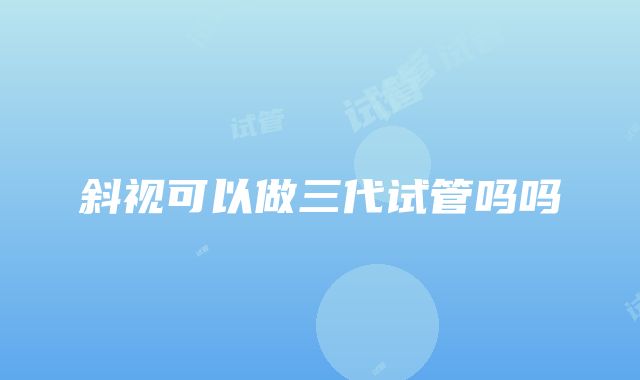 斜视可以做三代试管吗吗