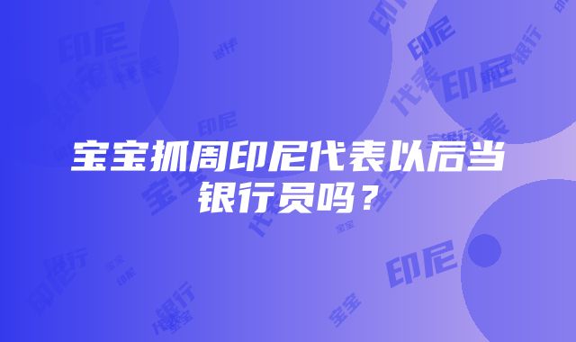 宝宝抓周印尼代表以后当银行员吗？