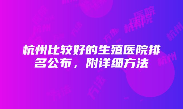 杭州比较好的生殖医院排名公布，附详细方法