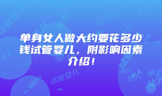 单身女人做大约要花多少钱试管婴儿，附影响因素介绍！