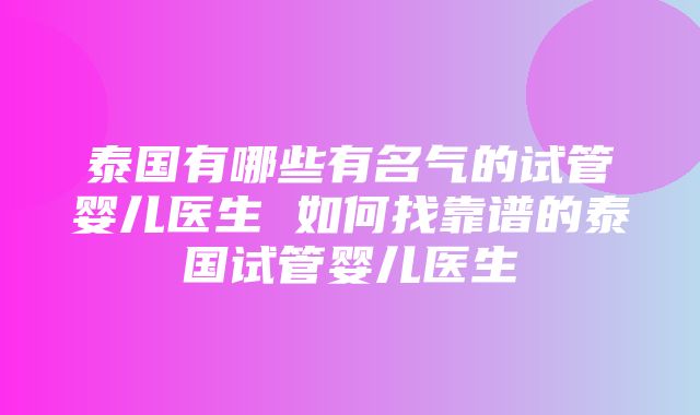 泰国有哪些有名气的试管婴儿医生 如何找靠谱的泰国试管婴儿医生