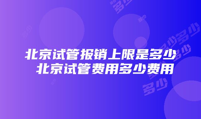 北京试管报销上限是多少 北京试管费用多少费用