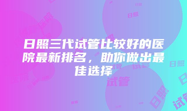 日照三代试管比较好的医院最新排名，助你做出最佳选择