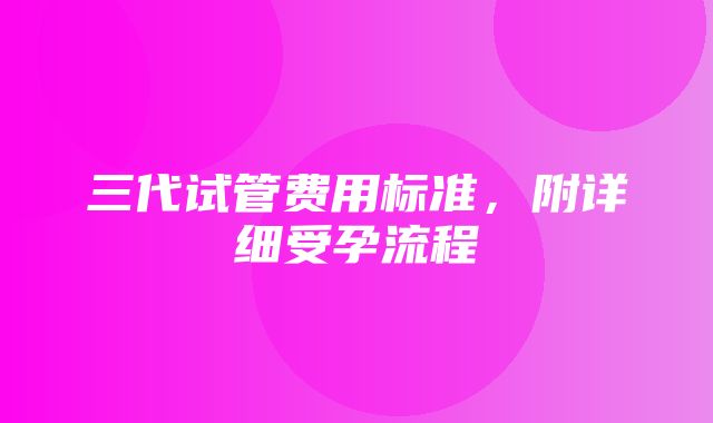 三代试管费用标准，附详细受孕流程