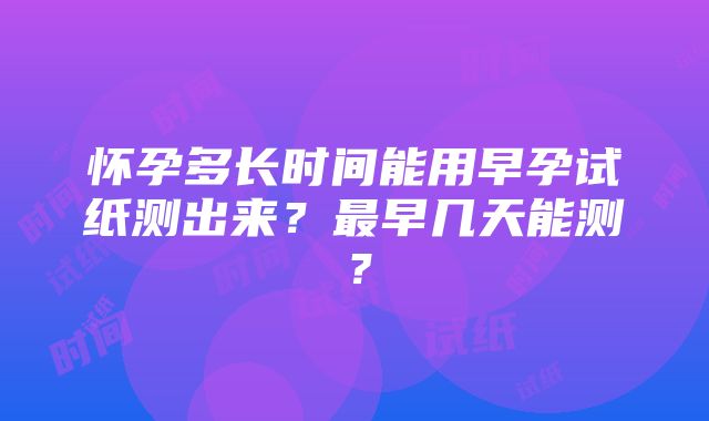 怀孕多长时间能用早孕试纸测出来？最早几天能测？