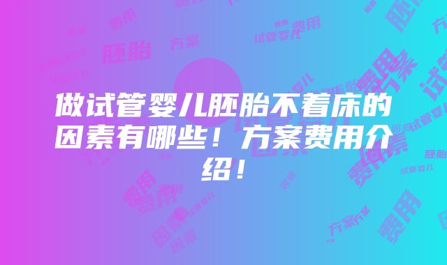 做试管婴儿胚胎不着床的因素有哪些！方案费用介绍！