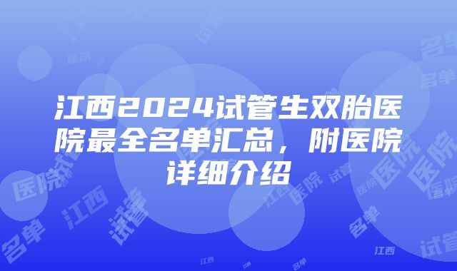 江西2024试管生双胎医院最全名单汇总，附医院详细介绍