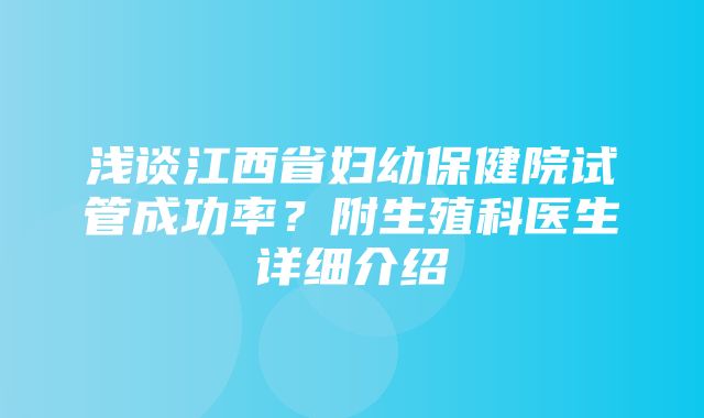 浅谈江西省妇幼保健院试管成功率？附生殖科医生详细介绍