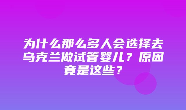 为什么那么多人会选择去乌克兰做试管婴儿？原因竟是这些？