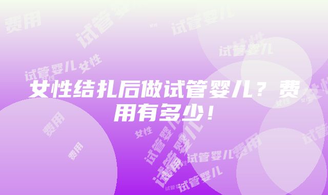 女性结扎后做试管婴儿？费用有多少！