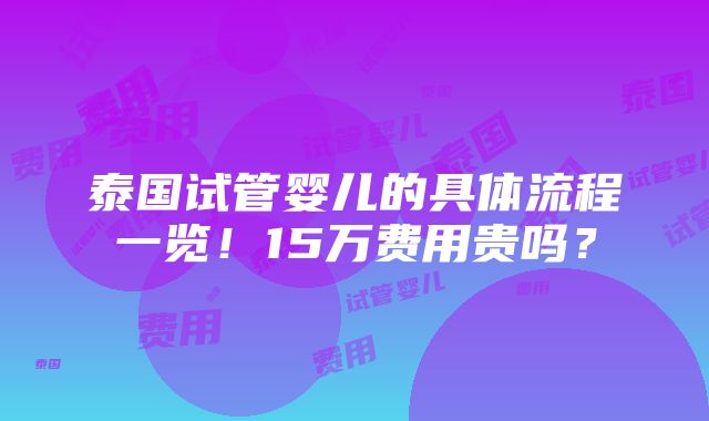 泰国试管婴儿的具体流程一览！15万费用贵吗？