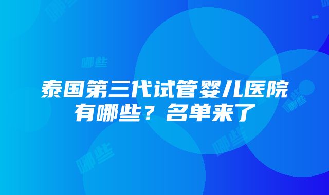 泰国第三代试管婴儿医院有哪些？名单来了