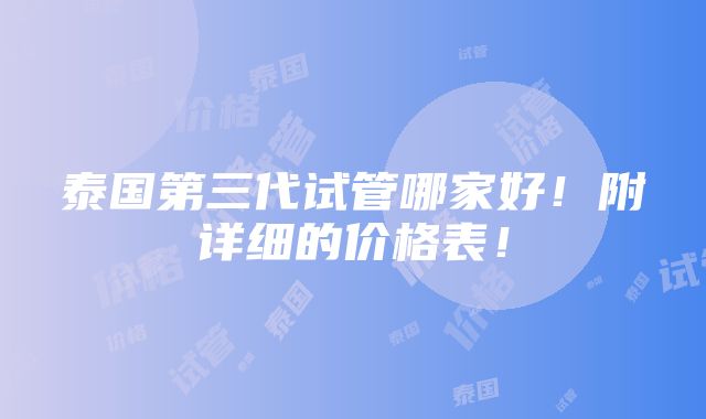 泰国第三代试管哪家好！附详细的价格表！