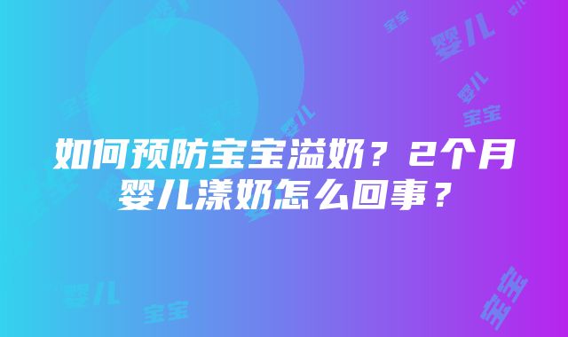 如何预防宝宝溢奶？2个月婴儿漾奶怎么回事？