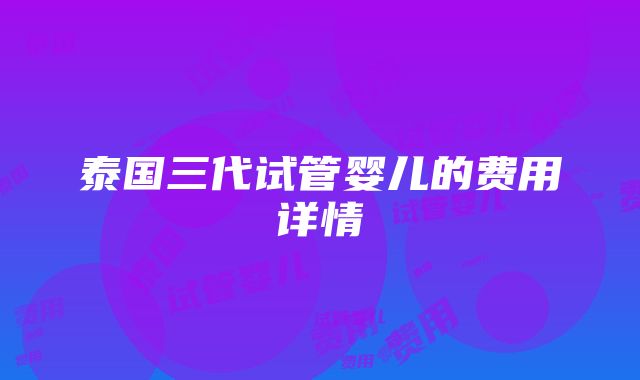 泰国三代试管婴儿的费用详情