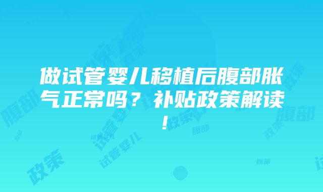 做试管婴儿移植后腹部胀气正常吗？补贴政策解读！