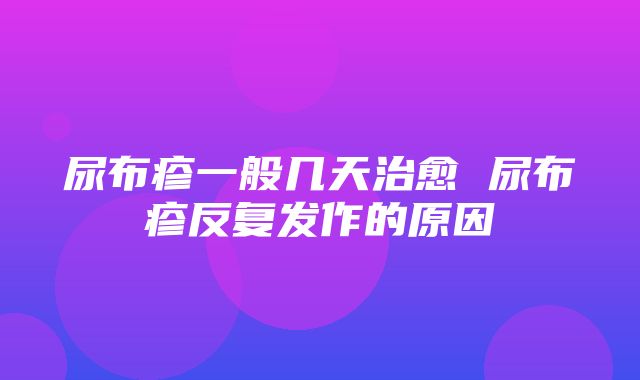 尿布疹一般几天治愈 尿布疹反复发作的原因