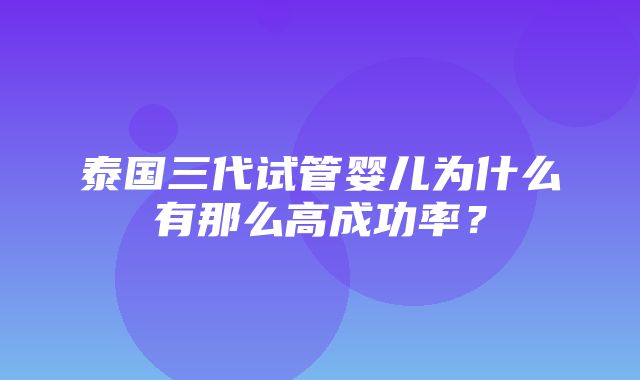 泰国三代试管婴儿为什么有那么高成功率？