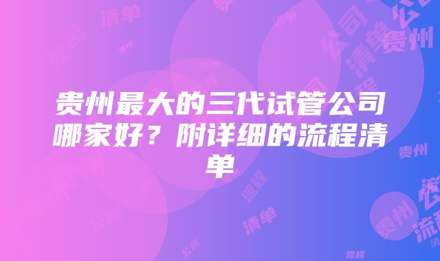 贵州最大的三代试管公司哪家好？附详细的流程清单