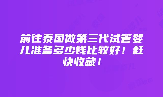 前往泰国做第三代试管婴儿准备多少钱比较好！赶快收藏！