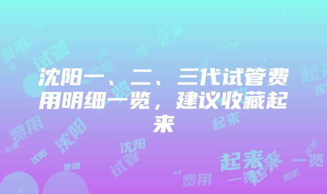 沈阳一、二、三代试管费用明细一览，建议收藏起来