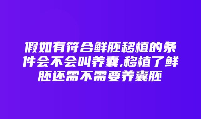 假如有符合鲜胚移植的条件会不会叫养囊,移植了鲜胚还需不需要养囊胚