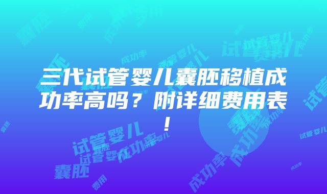 三代试管婴儿囊胚移植成功率高吗？附详细费用表！