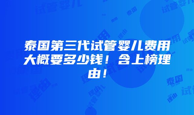 泰国第三代试管婴儿费用大概要多少钱！含上榜理由！